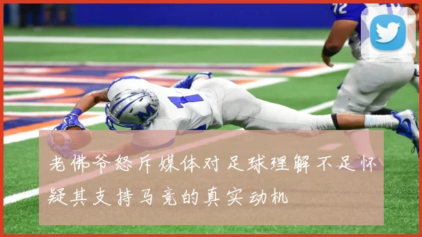 老佛爷怒斥媒体对足球理解不足怀疑其支持马竞的真实动机