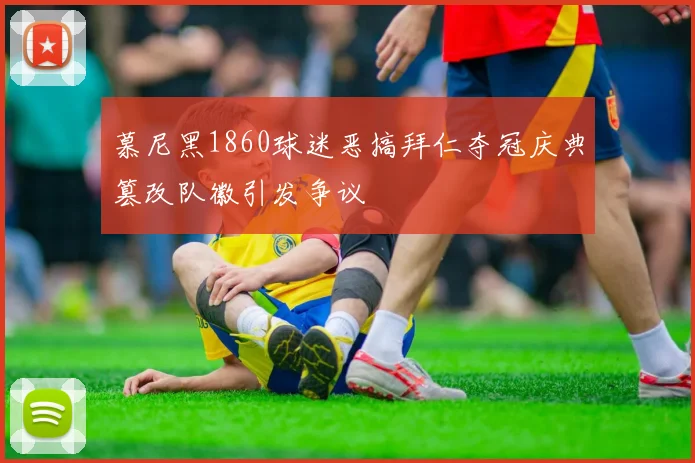 慕尼黑1860球迷恶搞拜仁夺冠庆典篡改队徽引发争议