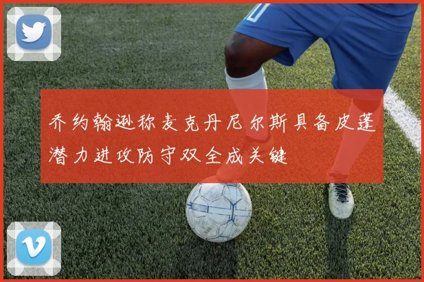 乔约翰逊称麦克丹尼尔斯具备皮蓬潜力进攻防守双全成关键