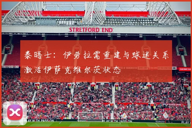 泰晤士：伊劳拉需重建与球迷关系激活伊萨克维尔茨状态