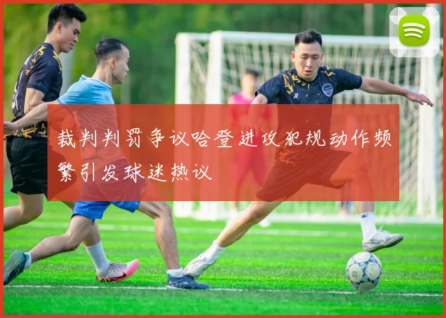 裁判判罚争议哈登进攻犯规动作频繁引发球迷热议